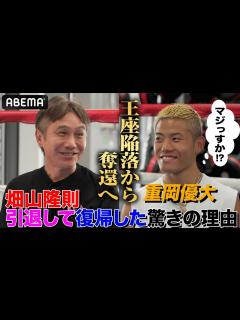 [x]【畑山隆則×重岡優大】「坂本と戦って欲しい！」復帰して世界を獲った男・畑山！自身の経験を明かし復帰エール｜8.24 IBF世界フェザー級挑戦者 ...